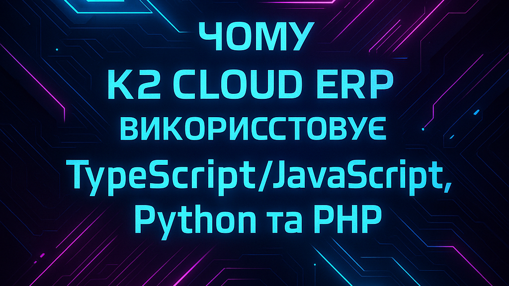 Чому K2 ERP у 2025 році використовує TypeScript/JavaScript, Python та PHP: економіка впрова…: Чому K2 ERP у 2025 році використовує Typ
